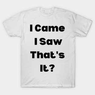 I Came, I Saw, That's It? T-Shirt